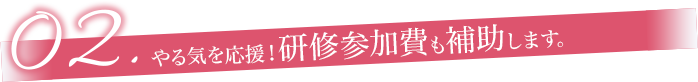 やる気を応援！研修参加費も補助します。