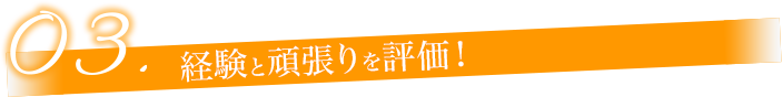 経験と頑張りを評価！