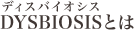 DYSBIOSIS(ディスバイオシス)とは